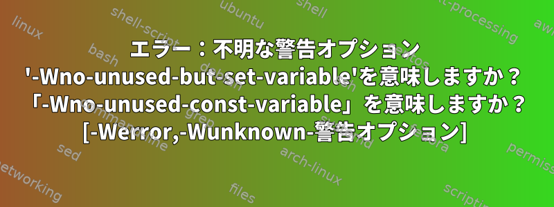 エラー：不明な警告オプション '-Wno-unused-but-set-variable'を意味しますか？ 「-Wno-unused-const-variable」を意味しますか？ [-Werror,-Wunknown-警告オプション]