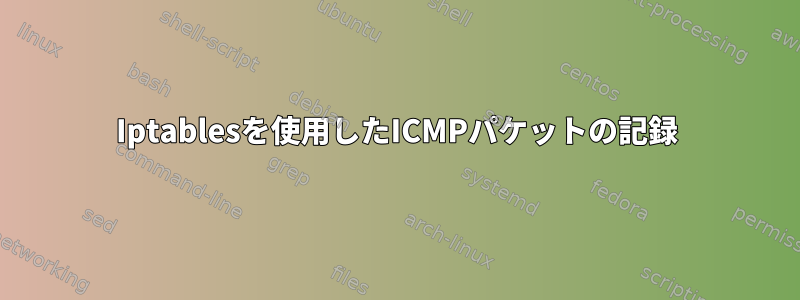 Iptablesを使用したICMPパケットの記録