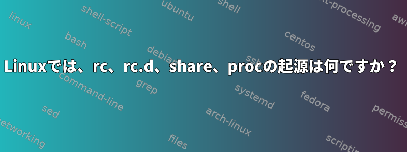 Linuxでは、rc、rc.d、share、procの起源は何ですか？