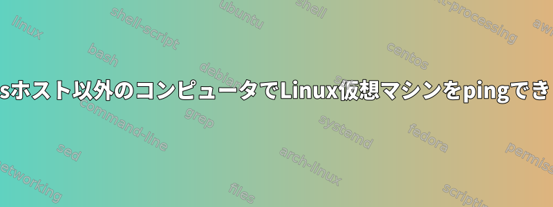 Windowsホスト以外のコンピュータでLinux仮想マシンをpingできません。