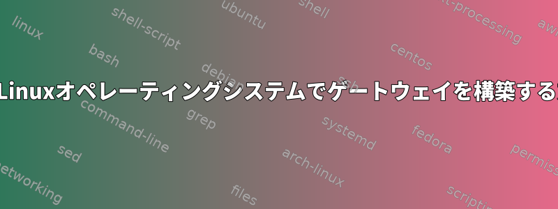 私のLinuxオペレーティングシステムでゲートウェイを構築する方法