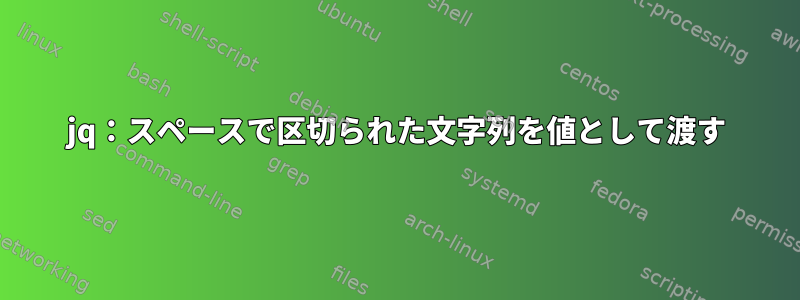 jq：スペースで区切られた文字列を値として渡す