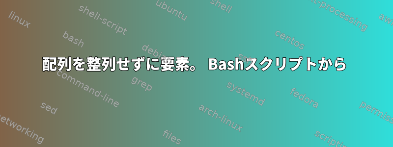 配列を整列せずに要素。 Bashスクリプトから