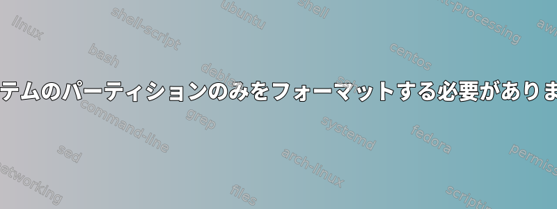 WindowsシステムにLinuxをインストールするときは、オペレーティングシステムのパーティションのみをフォーマットする必要がありますか、それともデータパーティションもフォーマットする必要がありますか？