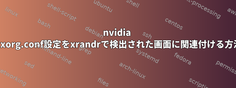 nvidia gpuのxorg.conf設定をxrandrで検出された画面に関連付ける方法は？