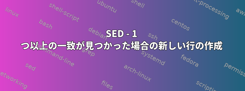 SED - 1 つ以上の一致が見つかった場合の新しい行の作成