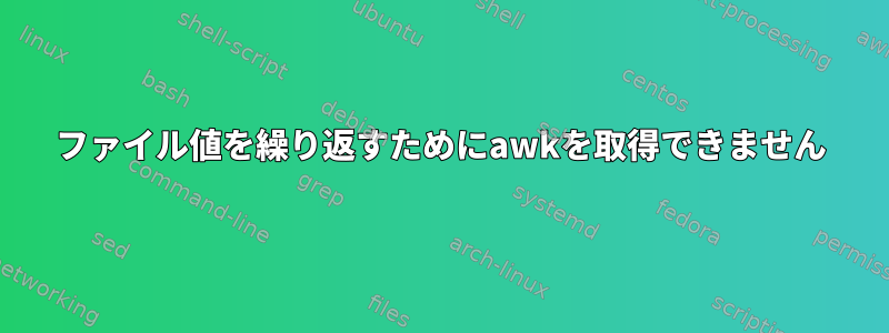 ファイル値を繰り返すためにawkを取得できません