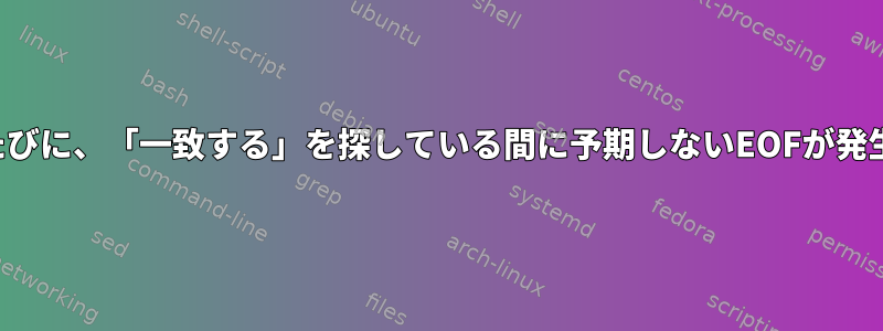 端末に入るたびに、「一致する」を探している間に予期しないEOFが発生しました。