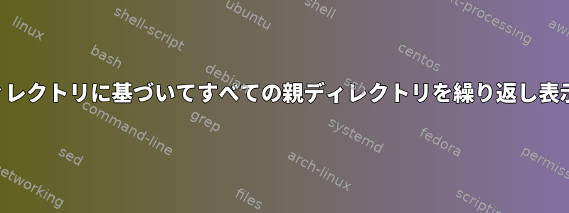 現在のディレクトリに基づいてすべての親ディレクトリを繰り返し表示します。