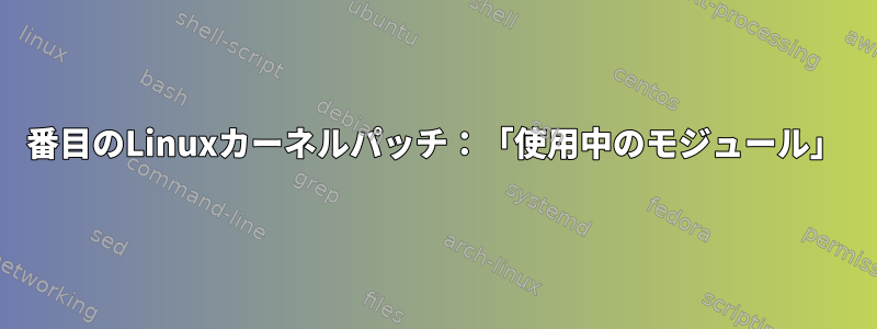 2番目のLinuxカーネルパッチ：「使用中のモジュール」