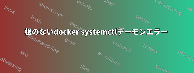 根のないdocker systemctlデーモンエラー