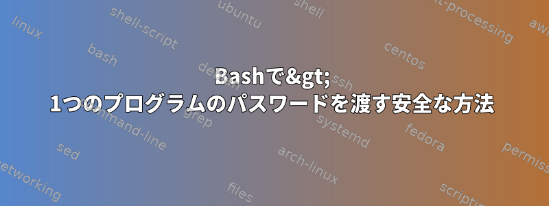 Bashで&gt; 1つのプログラムのパスワードを渡す安全な方法