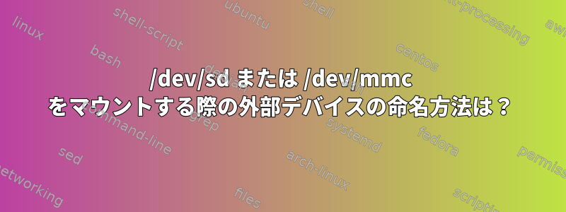 /dev/sd または /dev/mmc をマウントする際の外部デバイスの命名方法は？