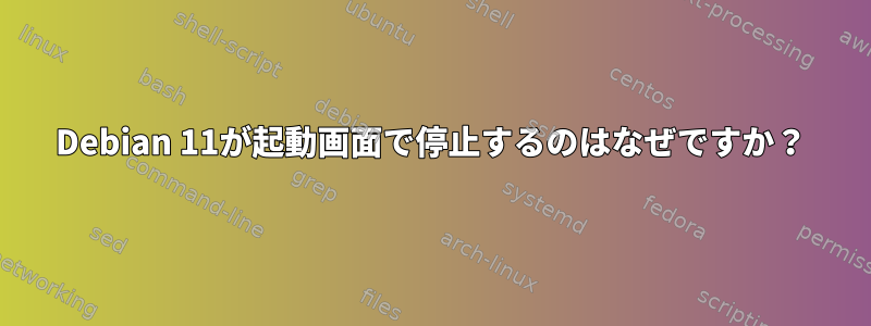 Debian 11が起動画面で停止するのはなぜですか？