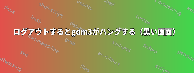 ログアウトするとgdm3がハングする（黒い画面）