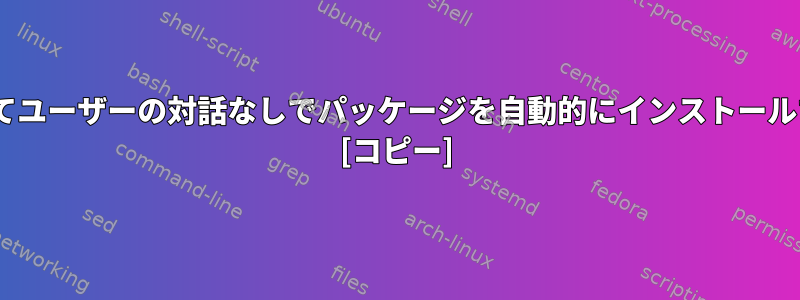 aptを使用してユーザーの対話なしでパッケージを自動的にインストールする方法は？ [コピー]