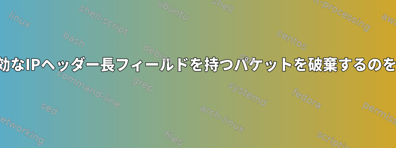 カーネルが無効なIPヘッダー長フィールドを持つパケットを破棄するのを防ぐ方法は？