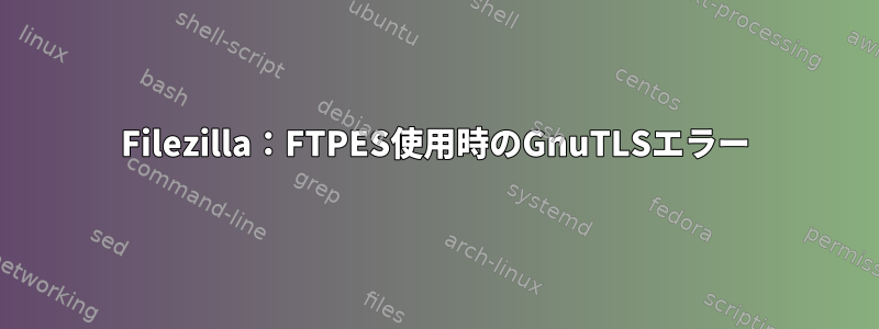 Filezilla：FTPES使用時のGnuTLSエラー