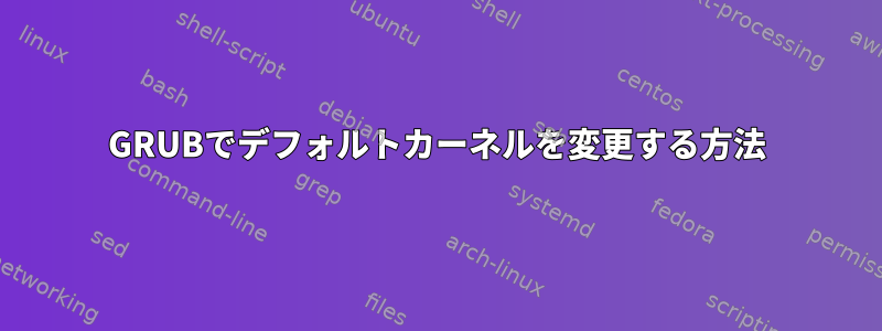 GRUBでデフォルトカーネルを変更する方法