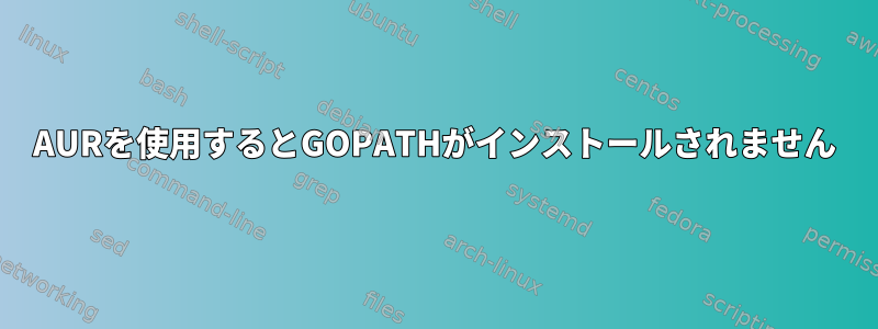 AURを使用するとGOPATHがインストールされません