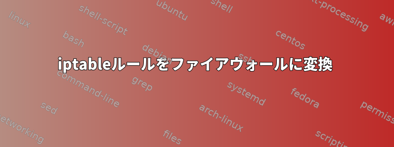 iptableルールをファイアウォールに変換