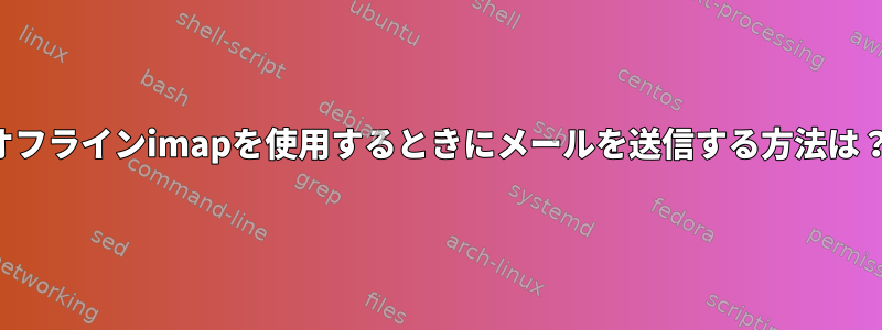 オフラインimapを使用するときにメールを送信する方法は？