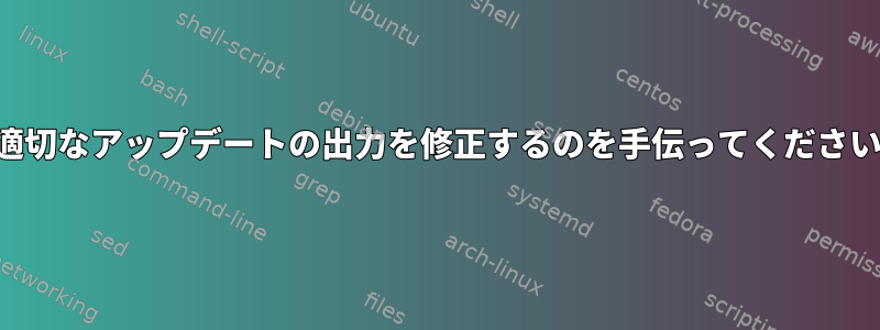 適切なアップデートの出力を修正するのを手伝ってください