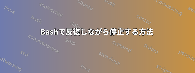 Bashで反復しながら停止する方法