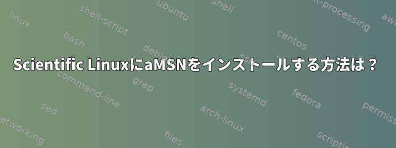 Scientific LinuxにaMSNをインストールする方法は？