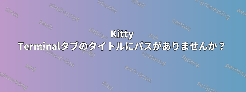 Kitty Terminalタブのタイトルにパスがありませんか？