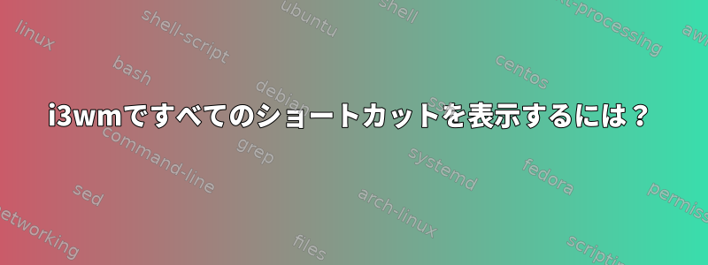 i3wmですべてのショートカットを表示するには？