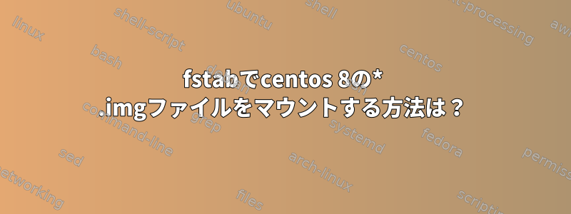 fstabでcentos 8の* .imgファイルをマウントする方法は？