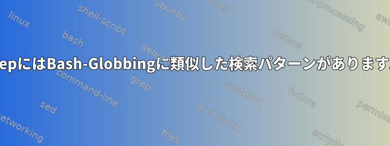 grepにはBash-Globbingに類似した検索パターンがあります。