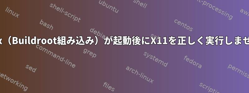 Linux（Buildroot組み込み）が起動後にX11を正しく実行しません。