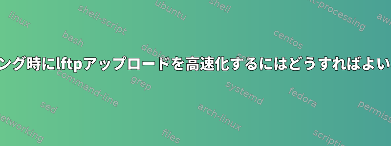 ミラーリング時にlftpアップロードを高速化するにはどうすればよいですか？