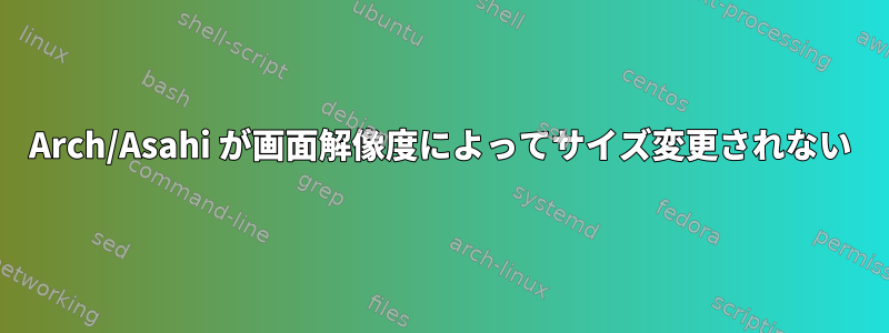 Arch/Asahi が画面解像度によってサイズ変更されない