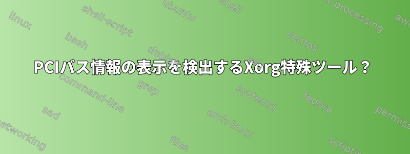 PCIバス情報の表示を検出するXorg特殊ツール？