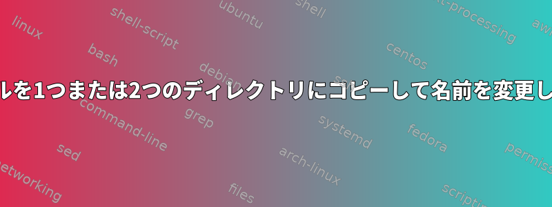 ファイルを1つまたは2つのディレクトリにコピーして名前を変更します。