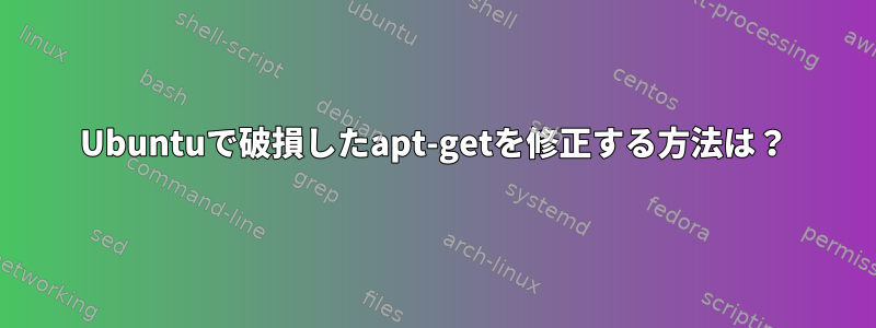 Ubuntuで破損したapt-getを修正する方法は？