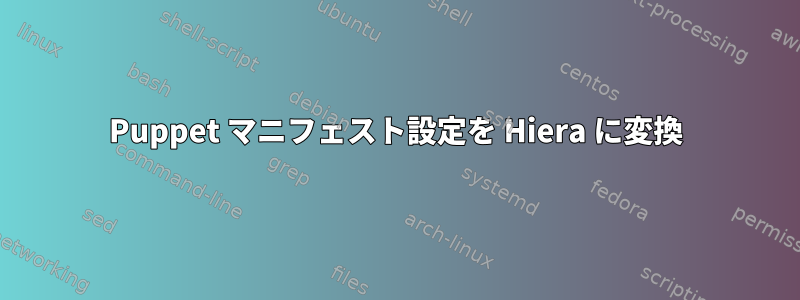 Puppet マニフェスト設定を Hiera に変換