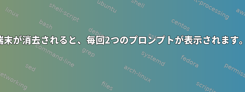 端末が消去されると、毎回2つのプロンプトが表示されます。