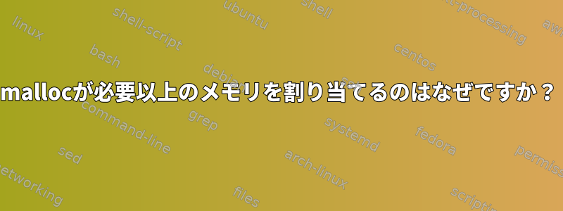 mallocが必要以上のメモリを割り当てるのはなぜですか？