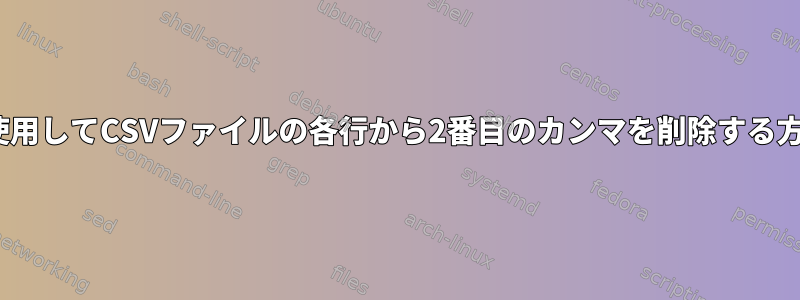 sedを使用してCSVファイルの各行から2番目のカンマを削除する方法は？