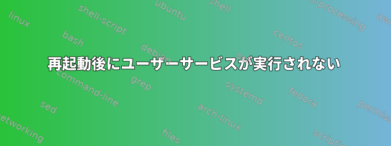 再起動後にユーザーサービスが実行されない