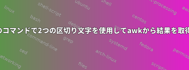 単一のコマンドで2つの区切り文字を使用してawkから結果を取得する