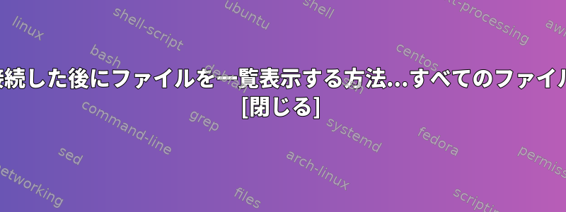 接続ディレクトリセキュリティに接続した後にファイルを一覧表示する方法...すべてのファイル名を一覧表示したいと思います。 [閉じる]