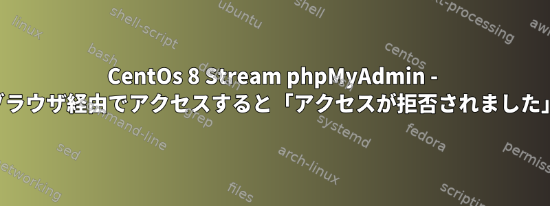 CentOs 8 Stream phpMyAdmin - ブラウザ経由でアクセスすると「アクセスが拒否されました」