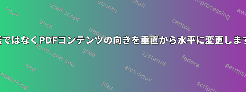 回転ではなくPDFコンテンツの向きを垂直から水平に変更します。