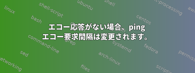 エコー応答がない場合、ping エコー要求間隔は変更されます。