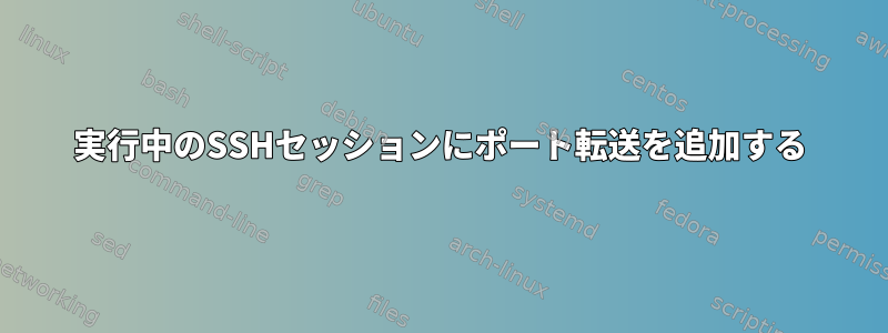 実行中のSSHセッションにポート転送を追加する